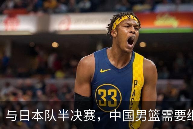 与日本队半决赛，中国男篮需要继续发挥内线优势+后场保持攻击力